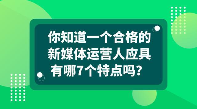 你知道一个合格的新媒体运营人应具有哪7个特点吗？