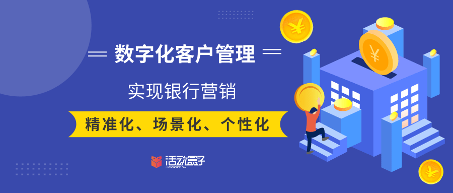 数字化客户管理，实现银行营销精准化、场景化、个性化