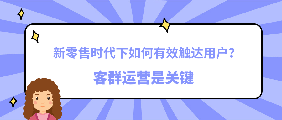 新零售时代下如何有效触达用户？客群运营是关键