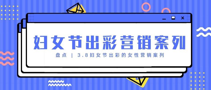 盘点 | 3.8妇女节出彩的女性营销案列