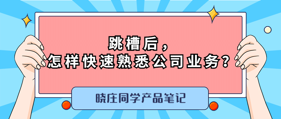 跳槽后，想快速熟悉公司业务，你需要知道这些！