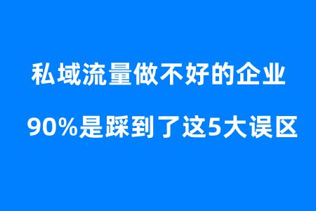 私域流量做不好的企业90%是不是踩到了这5大误区？