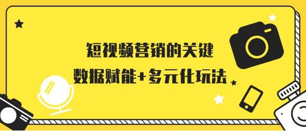 短视频营销的关键：数据赋能+多元化玩法